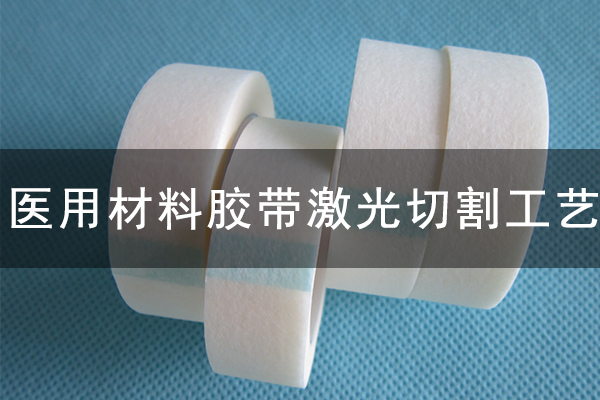 醫用膠帶不干膠材料激光切割工藝 醫用膠帶不干膠材料激光切割工藝